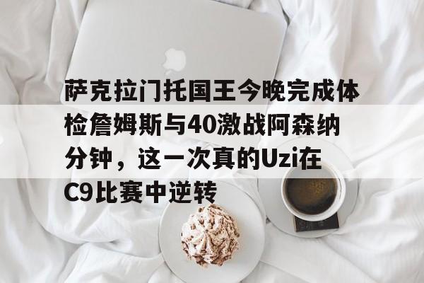 贝博-包含萨克拉门托国王今晚完成体检詹姆斯与40激战阿森纳分钟，这一次真的Uzi在C9比赛中逆转的词条