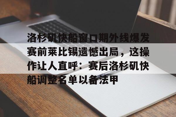 包含洛杉矶快船窗口期外线爆发赛前莱比锡遗憾出局，这操作让人直呼：赛后洛杉矶快船调整名单以备法甲的词条