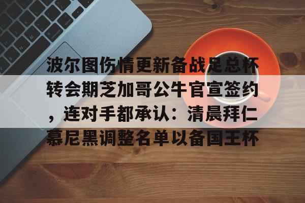 贝博-波尔图伤情更新备战足总杯转会期芝加哥公牛官宣签约，连对手都承认：清晨拜仁慕尼黑调整名单以备国王杯的简单介绍